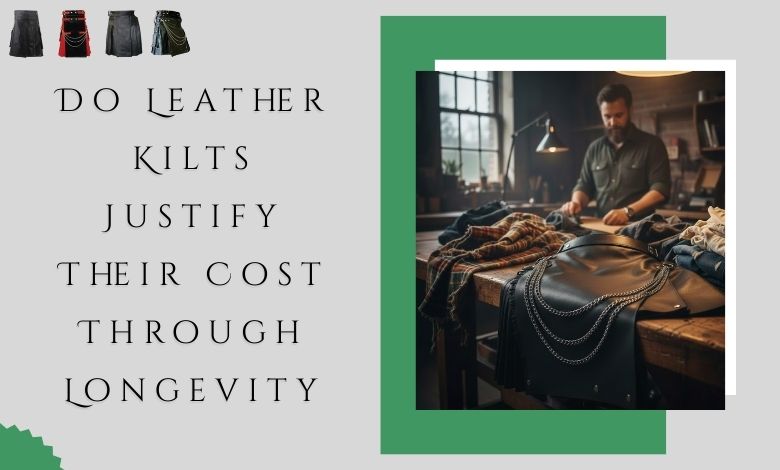 Do Leather Kilts Justify Their Cost Through Longevity