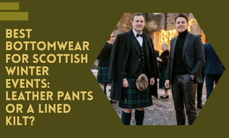 Best Bottomwear for Scottish Winter Events_ Leather Pants or a Lined Kilt