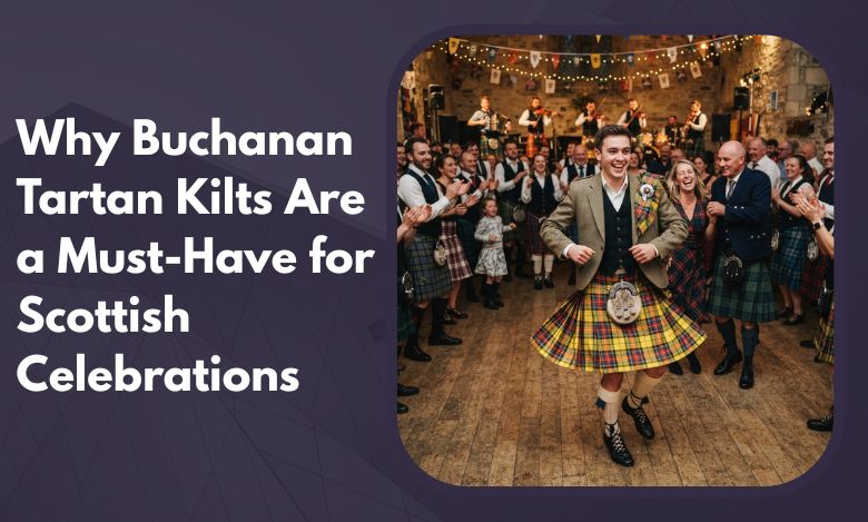 Why Buchanan Tartan Kilts Are a Must-Have for Scottish Celebrations